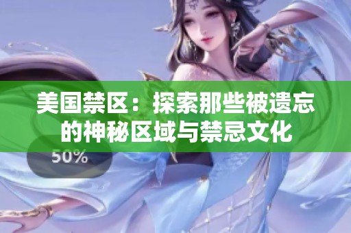 美国禁区：探索那些被遗忘的神秘区域与禁忌文化