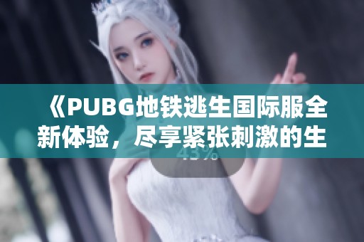 《PUBG地铁逃生国际服全新体验，尽享紧张刺激的生存挑战》