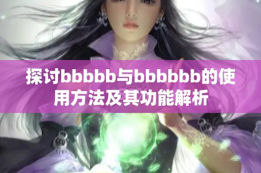 探讨bbbbb与bbbbbb的使用方法及其功能解析