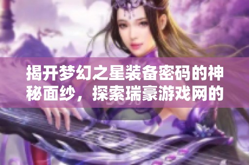 揭开梦幻之星装备密码的神秘面纱，探索瑞豪游戏网的奇幻世界