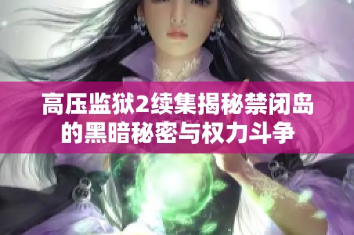 高压监狱2续集揭秘禁闭岛的黑暗秘密与权力斗争