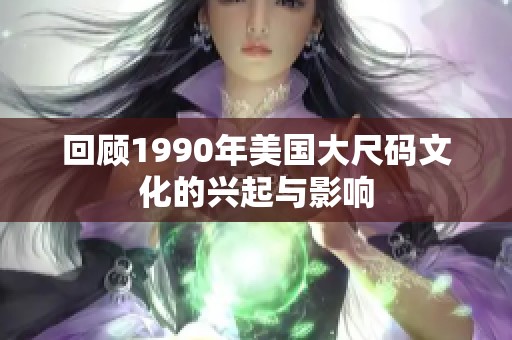 回顾1990年美国大尺码文化的兴起与影响