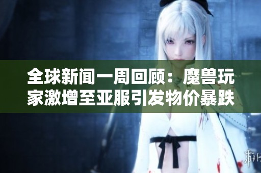 全球新闻一周回顾：魔兽玩家激增至亚服引发物价暴跌现象