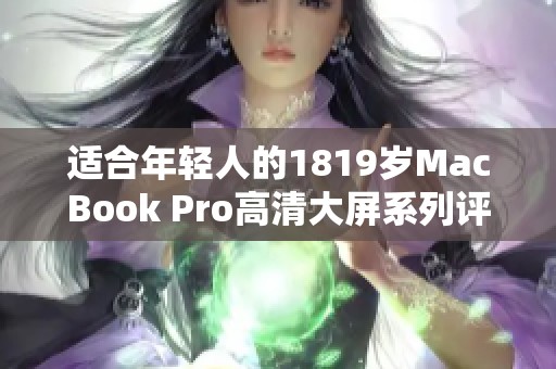 适合年轻人的1819岁MacBook Pro高清大屏系列评测