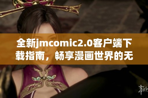 全新jmcomic2.0客户端下载指南，畅享漫画世界的无限乐趣