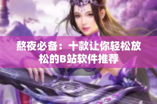 熬夜必备：十款让你轻松放松的B站软件推荐