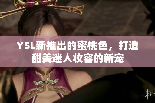 YSL新推出的蜜桃色，打造甜美迷人妆容的新宠