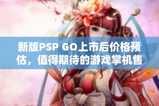 新版PSP GO上市后价格预估，值得期待的游戏掌机售价是多少