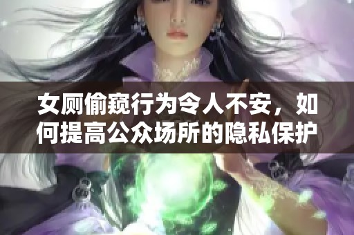 女厕偷窥行为令人不安，如何提高公众场所的隐私保护意识