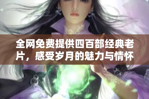 全网免费提供四百部经典老片，感受岁月的魅力与情怀