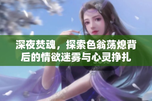深夜焚魂，探索色翁荡熄背后的情欲迷雾与心灵挣扎