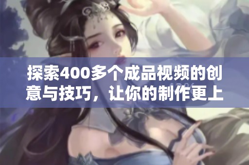 探索400多个成品视频的创意与技巧，让你的制作更上一层楼