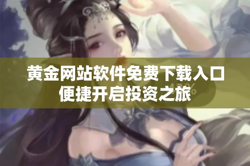 黄金网站软件免费下载入口便捷开启投资之旅