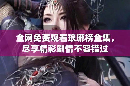 全网免费观看琅琊榜全集，尽享精彩剧情不容错过