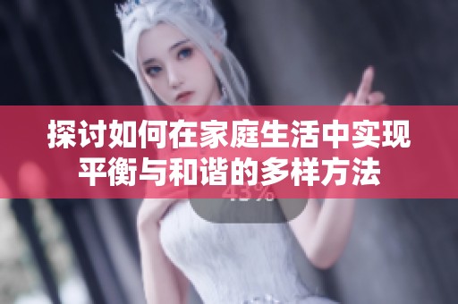 探讨如何在家庭生活中实现平衡与和谐的多样方法