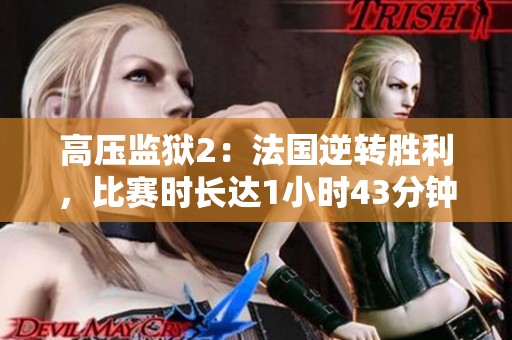 高压监狱2：法国逆转胜利，比赛时长达1小时43分钟