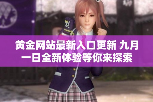 黄金网站最新入口更新 九月一日全新体验等你来探索