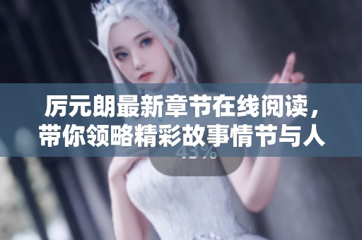 厉元朗最新章节在线阅读，带你领略精彩故事情节与人物发展
