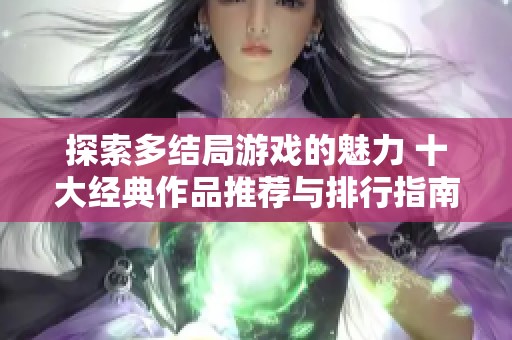 探索多结局游戏的魅力 十大经典作品推荐与排行指南