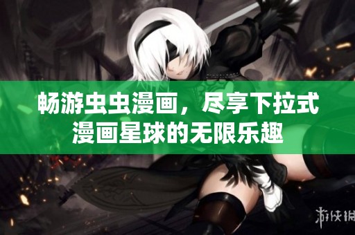 畅游虫虫漫画，尽享下拉式漫画星球的无限乐趣