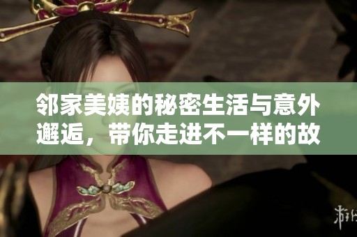 邻家美姨的秘密生活与意外邂逅，带你走进不一样的故事世界