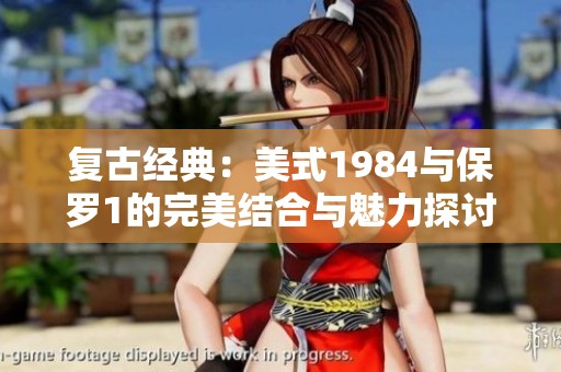 复古经典：美式1984与保罗1的完美结合与魅力探讨