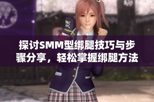 探讨SMM型绑腿技巧与步骤分享，轻松掌握绑腿方法