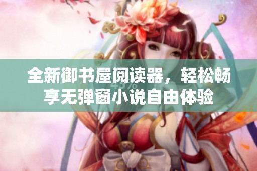 全新御书屋阅读器，轻松畅享无弹窗小说自由体验