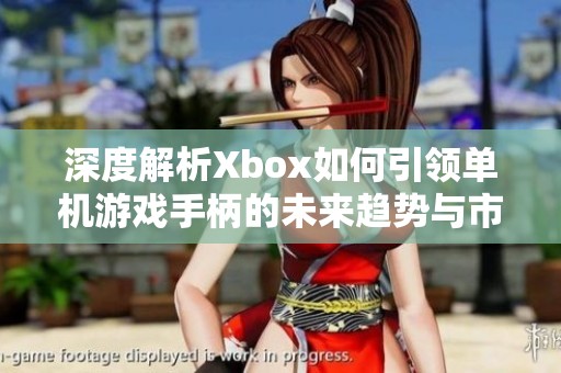 深度解析Xbox如何引领单机游戏手柄的未来趋势与市场优势