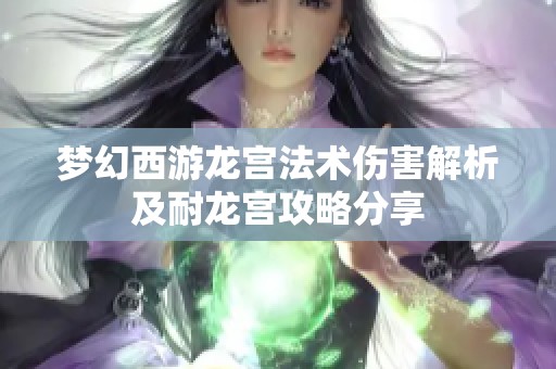 梦幻西游龙宫法术伤害解析及耐龙宫攻略分享