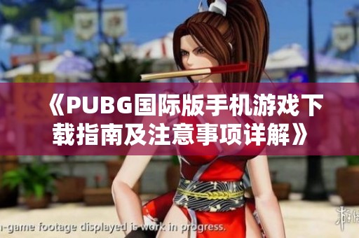 《PUBG国际版手机游戏下载指南及注意事项详解》