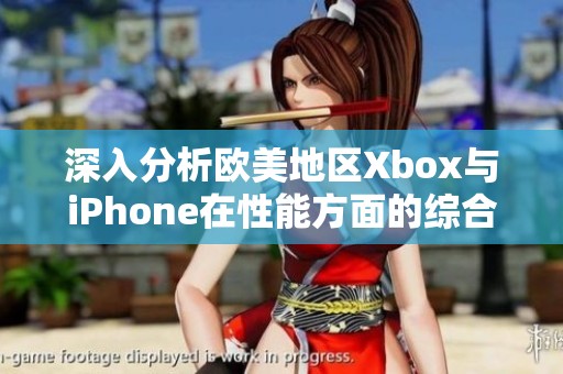 深入分析欧美地区Xbox与iPhone在性能方面的综合对比与评测