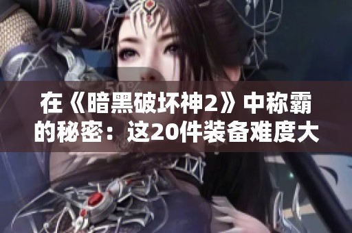 在《暗黑破坏神2》中称霸的秘密：这20件装备难度大到让人哭泣！