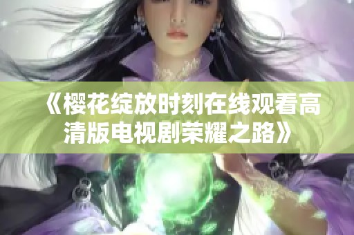 《樱花绽放时刻在线观看高清版电视剧荣耀之路》