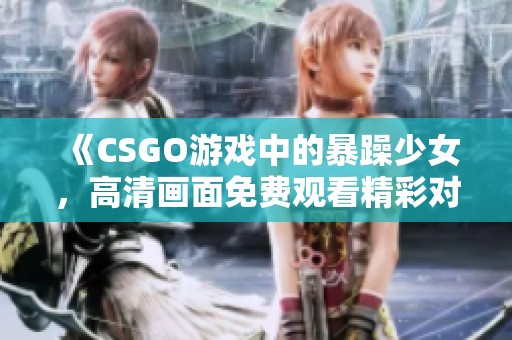 《CSGO游戏中的暴躁少女，高清画面免费观看精彩对战》