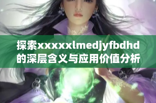 探索xxxxxlmedjyfbdhd的深层含义与应用价值分析