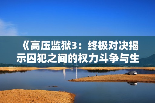 《高压监狱3：终极对决揭示囚犯之间的权力斗争与生存智慧》