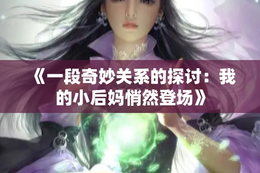 《一段奇妙关系的探讨：我的小后妈悄然登场》