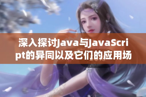 深入探讨Java与JavaScript的异同以及它们的应用场景分析