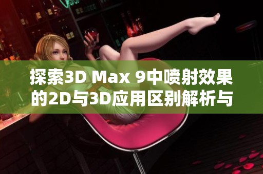 探索3D Max 9中喷射效果的2D与3D应用区别解析与实例分析