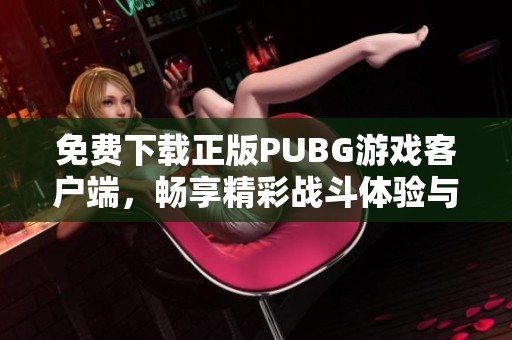 免费下载正版PUBG游戏客户端，畅享精彩战斗体验与全新玩法