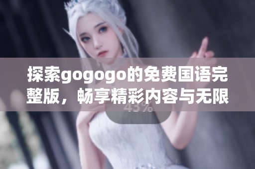 探索gogogo的免费国语完整版，畅享精彩内容与无限乐趣的全新体验