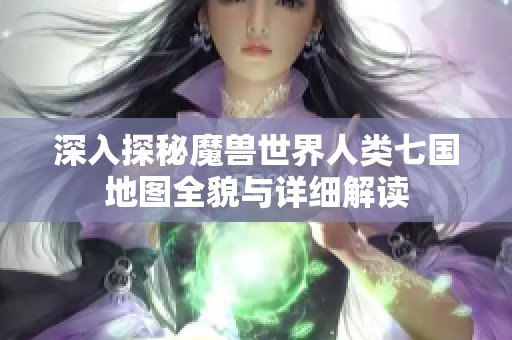 深入探秘魔兽世界人类七国地图全貌与详细解读