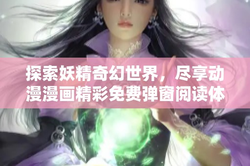 探索妖精奇幻世界，尽享动漫漫画精彩免费弹窗阅读体验