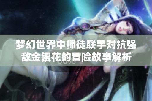 梦幻世界中师徒联手对抗强敌金银花的冒险故事解析