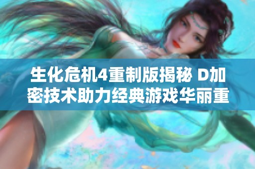 生化危机4重制版揭秘 D加密技术助力经典游戏华丽重生