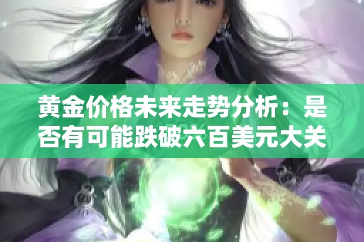 黄金价格未来走势分析：是否有可能跌破六百美元大关