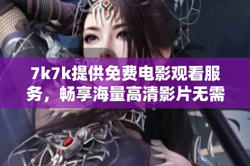 7k7k提供免费电影观看服务，畅享海量高清影片无需付费