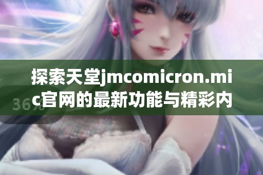 探索天堂jmcomicron.mic官网的最新功能与精彩内容解读