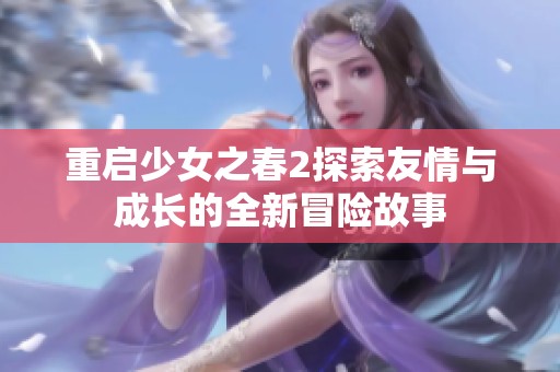 重启少女之春2探索友情与成长的全新冒险故事
